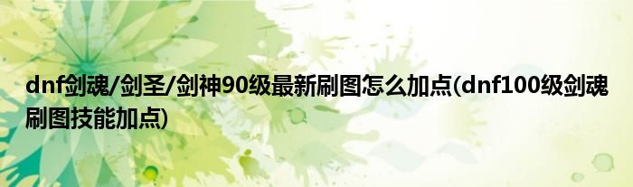 dnf劍魂/劍圣/劍神90級(jí)最新刷圖怎么加點(diǎn)(dnf100級(jí)劍魂刷圖技能加點(diǎn))