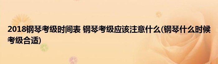 2018鋼琴考級(jí)時(shí)間表 鋼琴考級(jí)應(yīng)該注意什么(鋼琴什么時(shí)候考級(jí)合適)