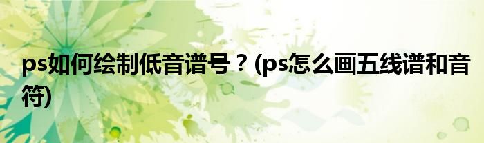 ps如何繪制低音譜號？(ps怎么畫五線譜和音符)