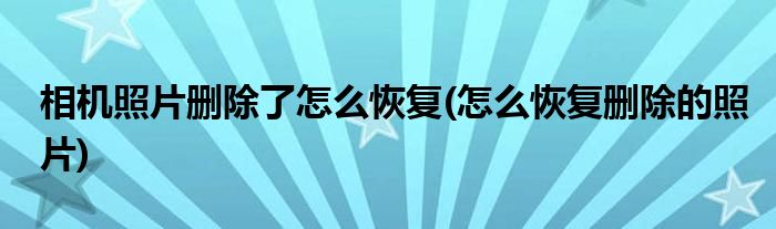 相機照片刪除了怎么恢復(怎么恢復刪除的照片)