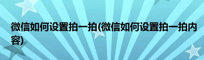 微信如何設置拍一拍(微信如何設置拍一拍內容)