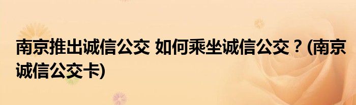 南京推出誠信公交 如何乘坐誠信公交？(南京誠信公交卡)