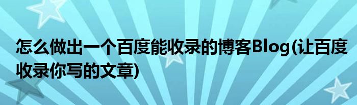 怎么做出一個百度能收錄的博客Blog(讓百度收錄你寫的文章)