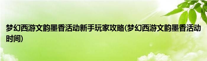 夢(mèng)幻西游文韻墨香活動(dòng)新手玩家攻略(夢(mèng)幻西游文韻墨香活動(dòng)時(shí)間)