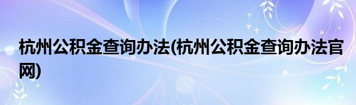 杭州公積金查詢辦法(杭州公積金查詢辦法官網(wǎng))