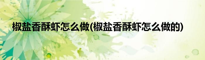 椒鹽香酥蝦怎么做(椒鹽香酥蝦怎么做的)