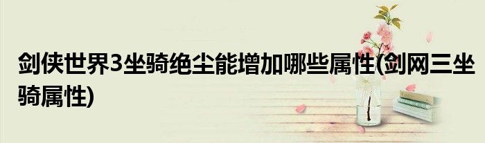 劍俠世界3坐騎絕塵能增加哪些屬性(劍網(wǎng)三坐騎屬性)