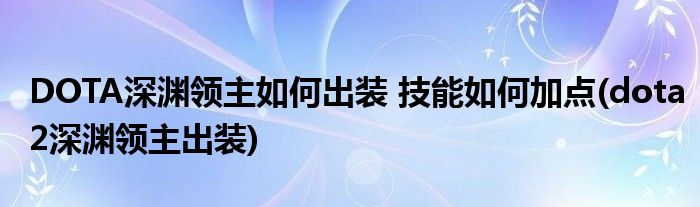 DOTA深淵領(lǐng)主如何出裝 技能如何加點(diǎn)(dota2深淵領(lǐng)主出裝)