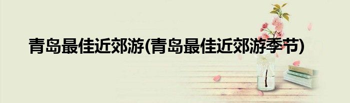青島最佳近郊游(青島最佳近郊游季節(jié))