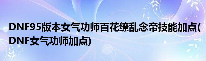 DNF95版本女氣功師百花繚亂念帝技能加點(diǎn)(DNF女氣功師加點(diǎn))