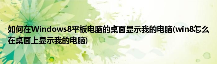 如何在Windows8平板電腦的桌面顯示我的電腦(win8怎么在桌面上顯示我的電腦)