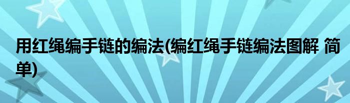 用紅繩編手鏈的編法(編紅繩手鏈編法圖解 簡(jiǎn)單)