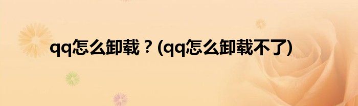 qq怎么卸載？(qq怎么卸載不了)