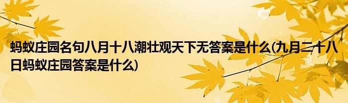 螞蟻莊園名句八月十八潮壯觀天下無(wú)答案是什么(九月二十八日螞蟻莊園答案是什么)