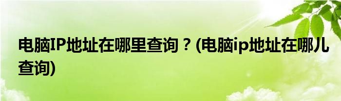 電腦IP地址在哪里查詢？(電腦ip地址在哪兒查詢)