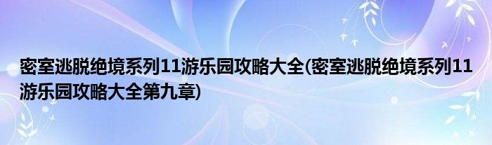 密室逃脫絕境系列11游樂園攻略大全(密室逃脫絕境系列11游樂園攻略大全第九章)
