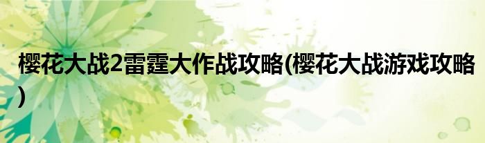 櫻花大戰(zhàn)2雷霆大作戰(zhàn)攻略(櫻花大戰(zhàn)游戲攻略)