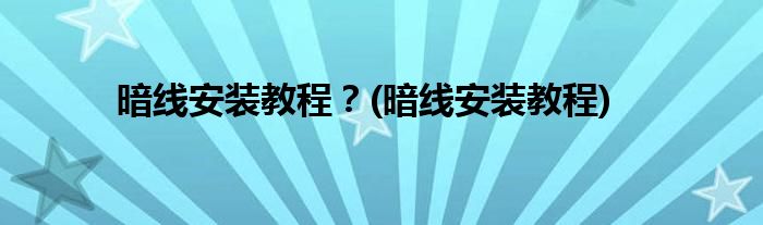 暗線安裝教程？(暗線安裝教程)