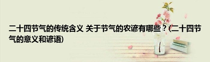 二十四節(jié)氣的傳統(tǒng)含義 關(guān)于節(jié)氣的農(nóng)諺有哪些？(二十四節(jié)氣的意義和諺語(yǔ))