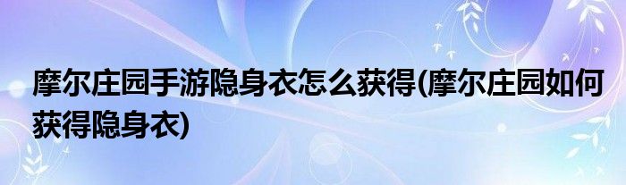 摩爾莊園手游隱身衣怎么獲得(摩爾莊園如何獲得隱身衣)