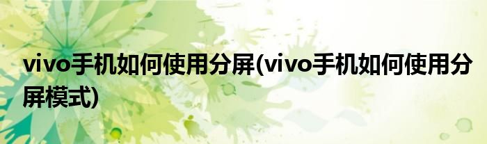 vivo手機(jī)如何使用分屏(vivo手機(jī)如何使用分屏模式)