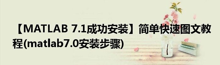 【MATLAB 7.1成功安裝】簡單快速圖文教程(matlab7.0安裝步驟)