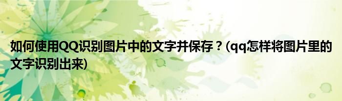 如何使用QQ識(shí)別圖片中的文字并保存？(qq怎樣將圖片里的文字識(shí)別出來(lái))