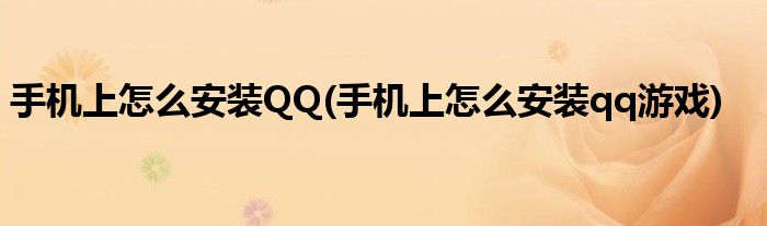 手機(jī)上怎么安裝QQ(手機(jī)上怎么安裝qq游戲)