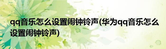 qq音樂(lè)怎么設(shè)置鬧鐘鈴聲(華為qq音樂(lè)怎么設(shè)置鬧鐘鈴聲)