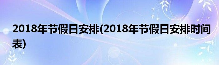 2018年節(jié)假日安排(2018年節(jié)假日安排時(shí)間表)