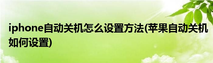 iphone自動(dòng)關(guān)機(jī)怎么設(shè)置方法(蘋果自動(dòng)關(guān)機(jī)如何設(shè)置)