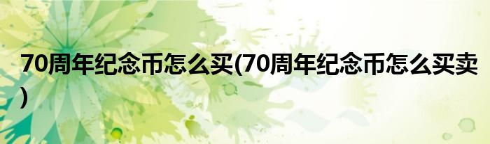 70周年紀(jì)念幣怎么買(70周年紀(jì)念幣怎么買賣)