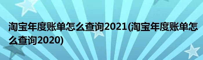 淘寶年度賬單怎么查詢2021(淘寶年度賬單怎么查詢2020)