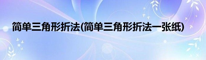 簡(jiǎn)單三角形折法(簡(jiǎn)單三角形折法一張紙)