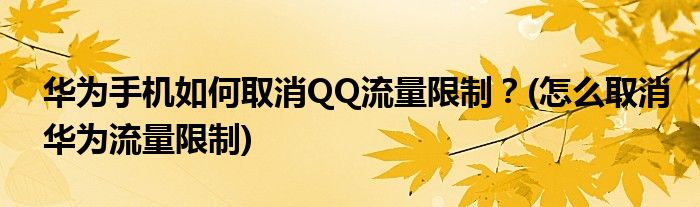 華為手機如何取消QQ流量限制？(怎么取消華為流量限制)