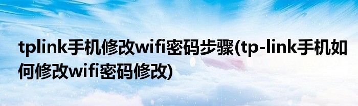 tplink手機(jī)修改wifi密碼步驟(tp-link手機(jī)如何修改wifi密碼修改)
