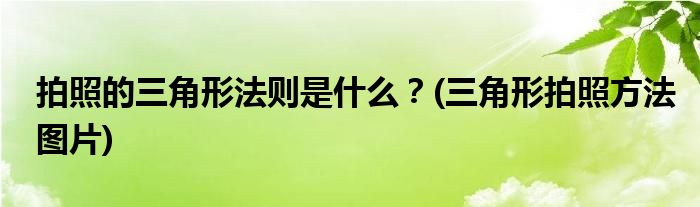 拍照的三角形法則是什么？(三角形拍照方法圖片)