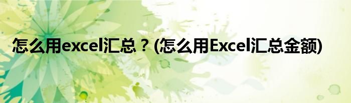 怎么用excel匯總？(怎么用Excel匯總金額)