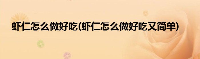 蝦仁怎么做好吃(蝦仁怎么做好吃又簡(jiǎn)單)
