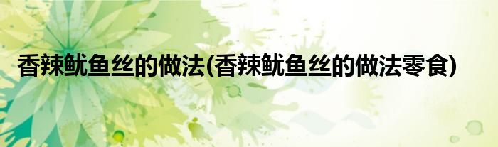 香辣魷魚絲的做法(香辣魷魚絲的做法零食)