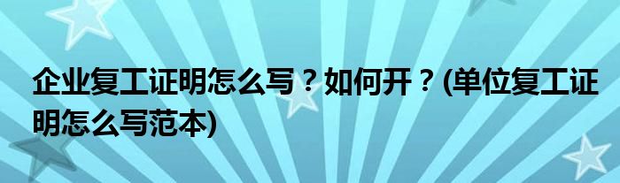 企業(yè)復(fù)工證明怎么寫？如何開？(單位復(fù)工證明怎么寫范本)