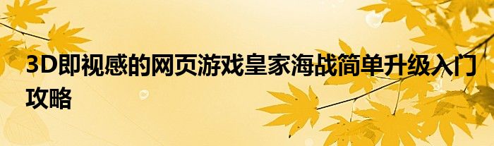 3D即視感的網(wǎng)頁游戲皇家海戰(zhàn)簡單升級入門攻略