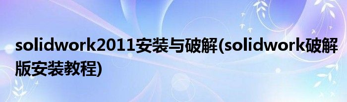 solidwork2011安裝與破解(solidwork破解版安裝教程)