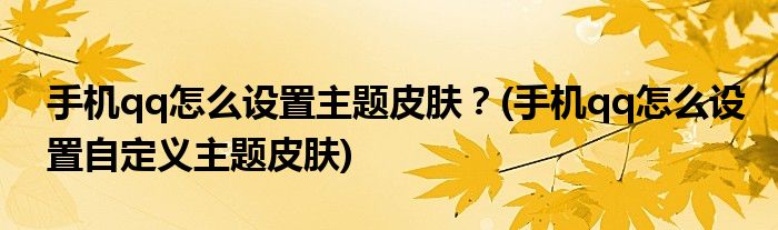 手機(jī)qq怎么設(shè)置主題皮膚？(手機(jī)qq怎么設(shè)置自定義主題皮膚)