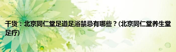 干貨：北京同仁堂足道足浴禁忌有哪些？(北京同仁堂養(yǎng)生堂足療)