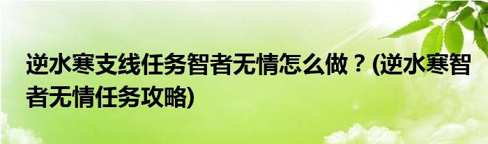 逆水寒支線任務(wù)智者無情怎么做？(逆水寒智者無情任務(wù)攻略)