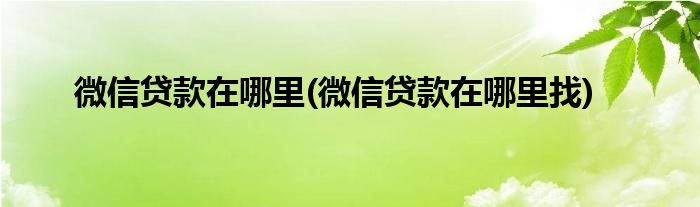 微信貸款在哪里(微信貸款在哪里找)
