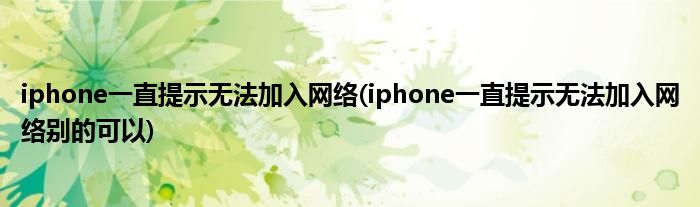 iphone一直提示無法加入網(wǎng)絡(luò)(iphone一直提示無法加入網(wǎng)絡(luò)別的可以)