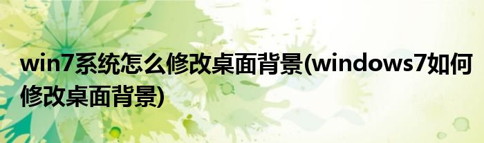 win7系統(tǒng)怎么修改桌面背景(windows7如何修改桌面背景)