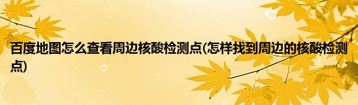 百度地圖怎么查看周邊核酸檢測點(diǎn)(怎樣找到周邊的核酸檢測點(diǎn))